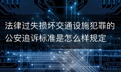 法律过失损坏交通设施犯罪的公安追诉标准是怎么样规定