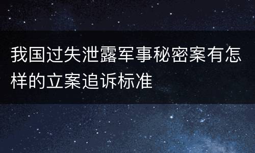我国过失泄露军事秘密案有怎样的立案追诉标准