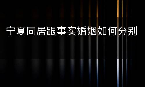 宁夏同居跟事实婚姻如何分别