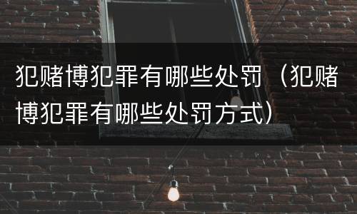 犯赌博犯罪有哪些处罚（犯赌博犯罪有哪些处罚方式）