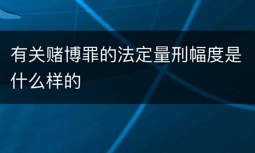 有关赌博罪的法定量刑幅度是什么样的
