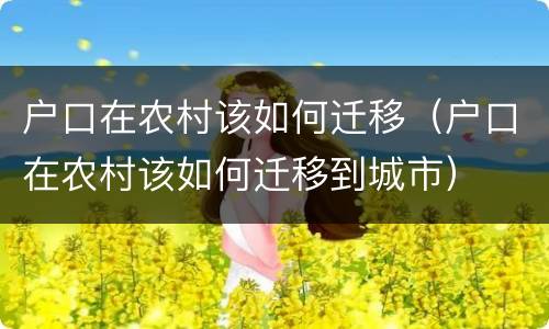 户口在农村该如何迁移（户口在农村该如何迁移到城市）