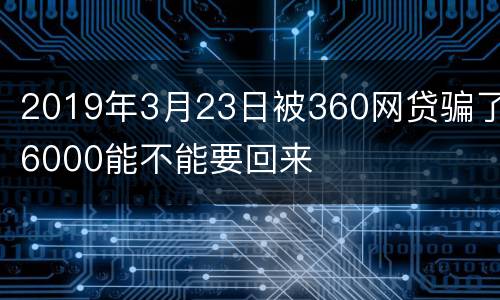 2019年3月23日被360网贷骗了6000能不能要回来