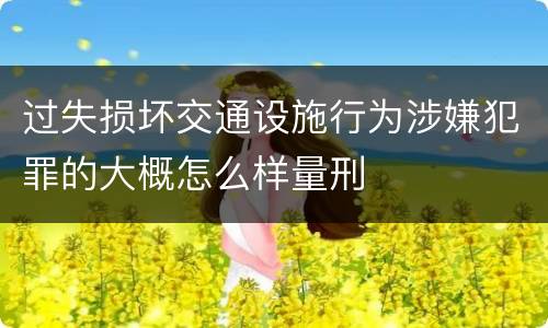 过失损坏交通设施行为涉嫌犯罪的大概怎么样量刑