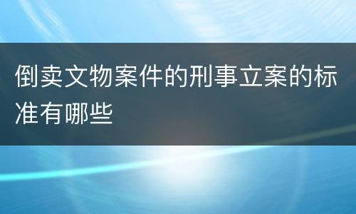 倒卖文物案件的刑事立案的标准有哪些