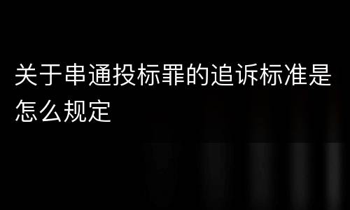 关于串通投标罪的追诉标准是怎么规定