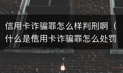 信用卡诈骗罪怎么样判刑啊（什么是信用卡诈骗罪怎么处罚）