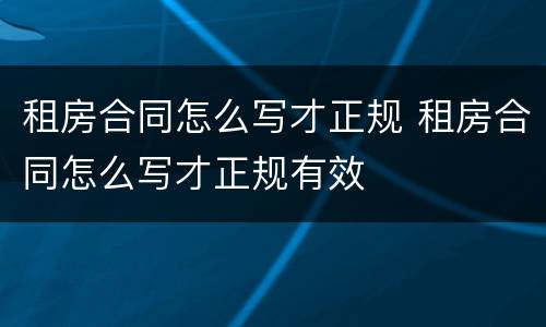 租房合同怎么写才正规 租房合同怎么写才正规有效