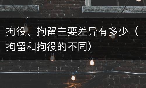 拘役、拘留主要差异有多少（拘留和拘役的不同）