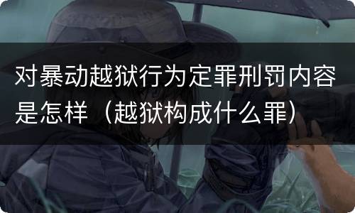 对暴动越狱行为定罪刑罚内容是怎样（越狱构成什么罪）