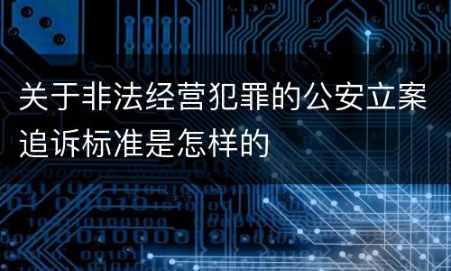 关于非法经营犯罪的公安立案追诉标准是怎样的