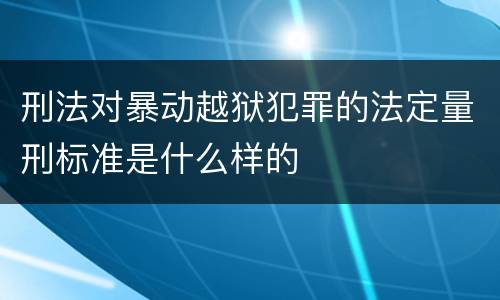 刑法对暴动越狱犯罪的法定量刑标准是什么样的