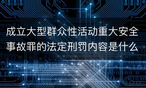 成立大型群众性活动重大安全事故罪的法定刑罚内容是什么样的