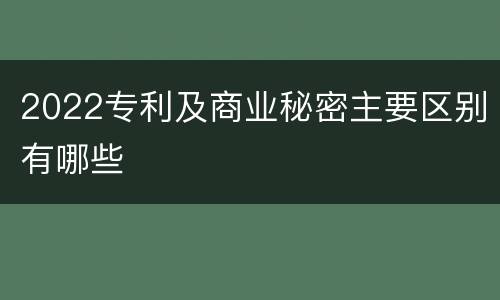 2022专利及商业秘密主要区别有哪些