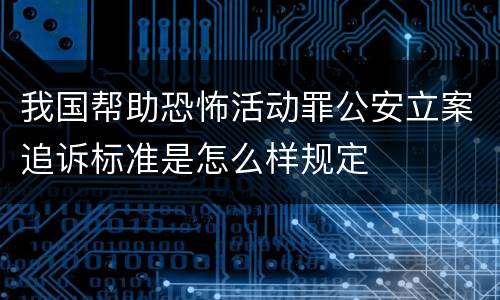 我国帮助恐怖活动罪公安立案追诉标准是怎么样规定