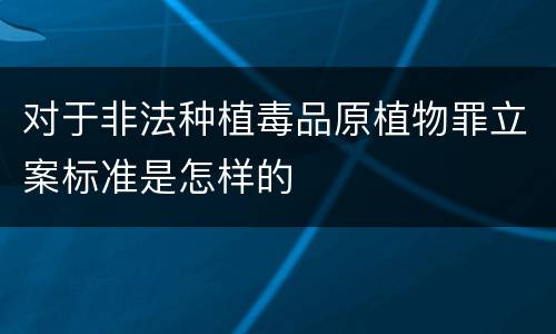 对于非法种植毒品原植物罪立案标准是怎样的