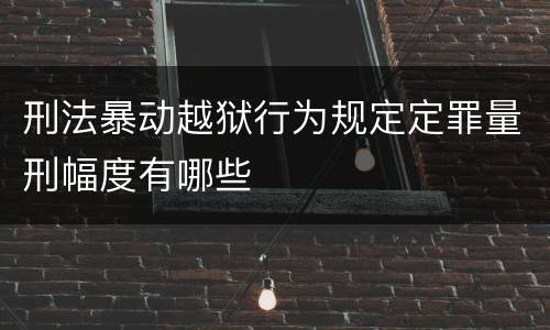 刑法暴动越狱行为规定定罪量刑幅度有哪些