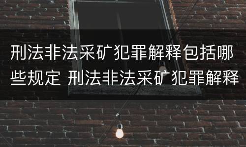刑法非法采矿犯罪解释包括哪些规定 刑法非法采矿犯罪解释包括哪些规定和条款