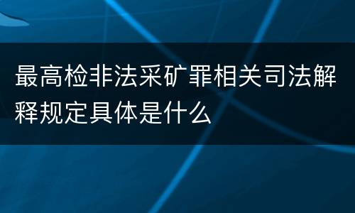 最高检非法采矿罪相关司法解释规定具体是什么