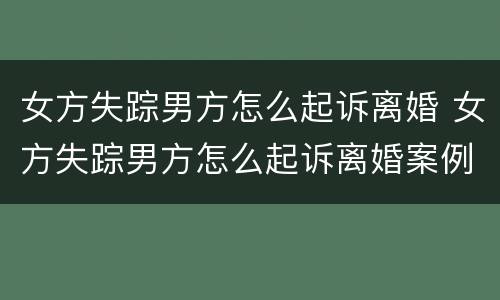 女方失踪男方怎么起诉离婚 女方失踪男方怎么起诉离婚案例