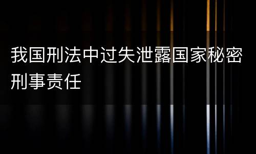 我国刑法中过失泄露国家秘密刑事责任
