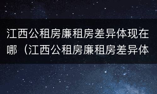 江西公租房廉租房差异体现在哪（江西公租房廉租房差异体现在哪些地方）