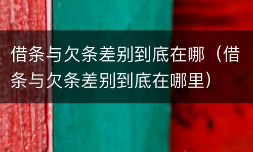 借条与欠条差别到底在哪（借条与欠条差别到底在哪里）