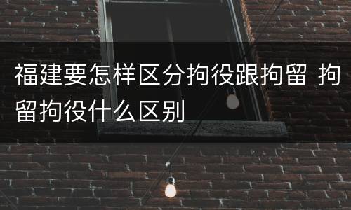 福建要怎样区分拘役跟拘留 拘留拘役什么区别