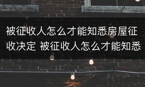 被征收人怎么才能知悉房屋征收决定 被征收人怎么才能知悉房屋征收决定