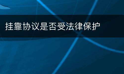 挂靠协议是否受法律保护