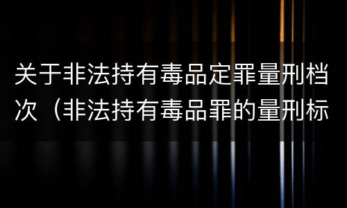 关于非法持有毒品定罪量刑档次（非法持有毒品罪的量刑标准）