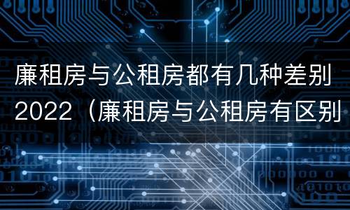 廉租房与公租房都有几种差别2022（廉租房与公租房有区别吗）