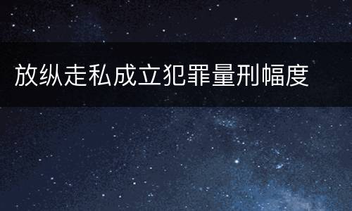 放纵走私成立犯罪量刑幅度