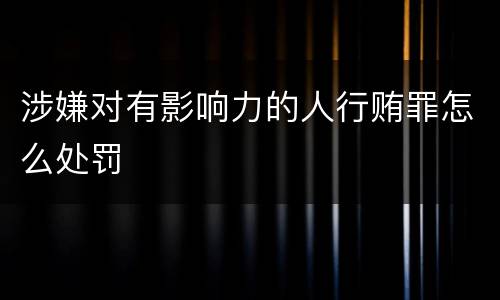 涉嫌对有影响力的人行贿罪怎么处罚