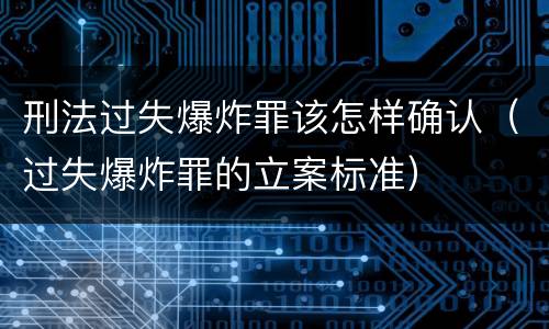 刑法过失爆炸罪该怎样确认（过失爆炸罪的立案标准）