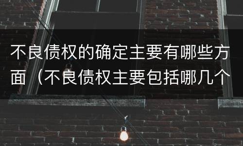不良债权的确定主要有哪些方面（不良债权主要包括哪几个方面）