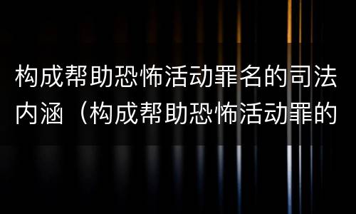 构成帮助恐怖活动罪名的司法内涵（构成帮助恐怖活动罪的是）