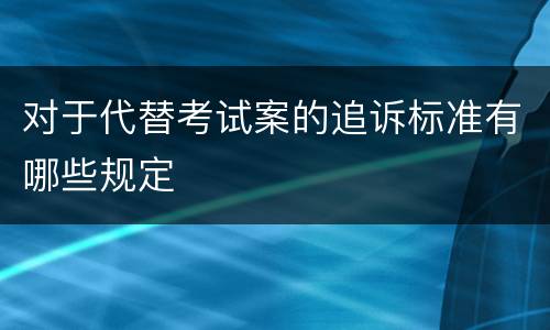 对于代替考试案的追诉标准有哪些规定