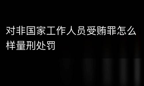 对非国家工作人员受贿罪怎么样量刑处罚