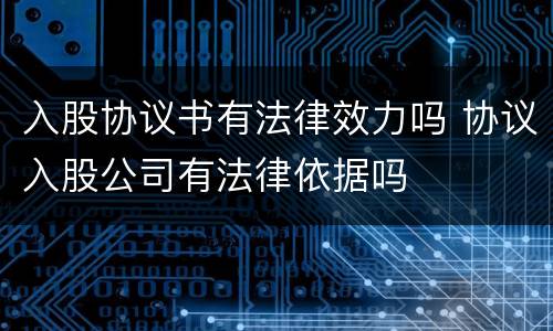 入股协议书有法律效力吗 协议入股公司有法律依据吗