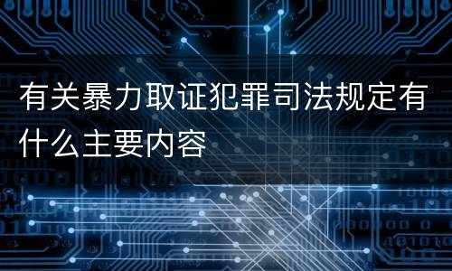 有关暴力取证犯罪司法规定有什么主要内容