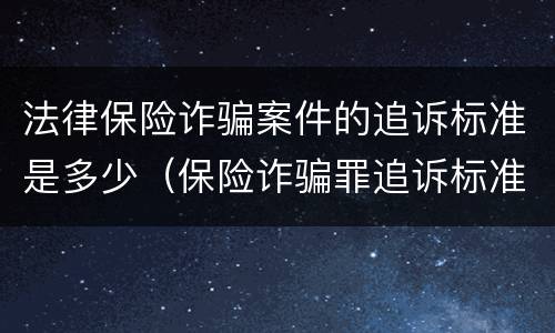 法律保险诈骗案件的追诉标准是多少（保险诈骗罪追诉标准）