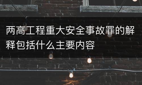 两高工程重大安全事故罪的解释包括什么主要内容