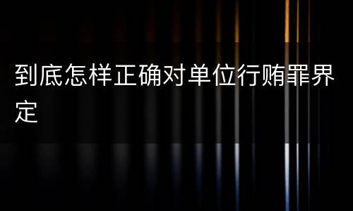 到底怎样正确对单位行贿罪界定