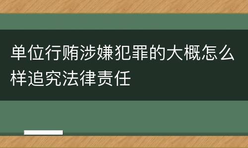 单位行贿涉嫌犯罪的大概怎么样追究法律责任
