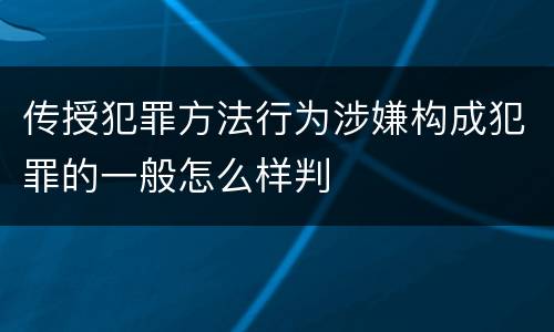 传授犯罪方法行为涉嫌构成犯罪的一般怎么样判
