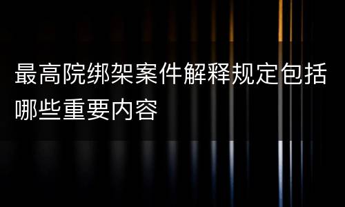 最高院绑架案件解释规定包括哪些重要内容