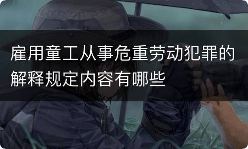 雇用童工从事危重劳动犯罪的解释规定内容有哪些