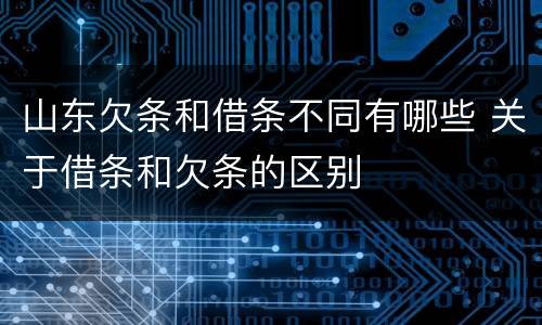 山东欠条和借条不同有哪些 关于借条和欠条的区别