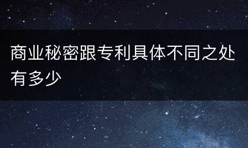 商业秘密跟专利具体不同之处有多少